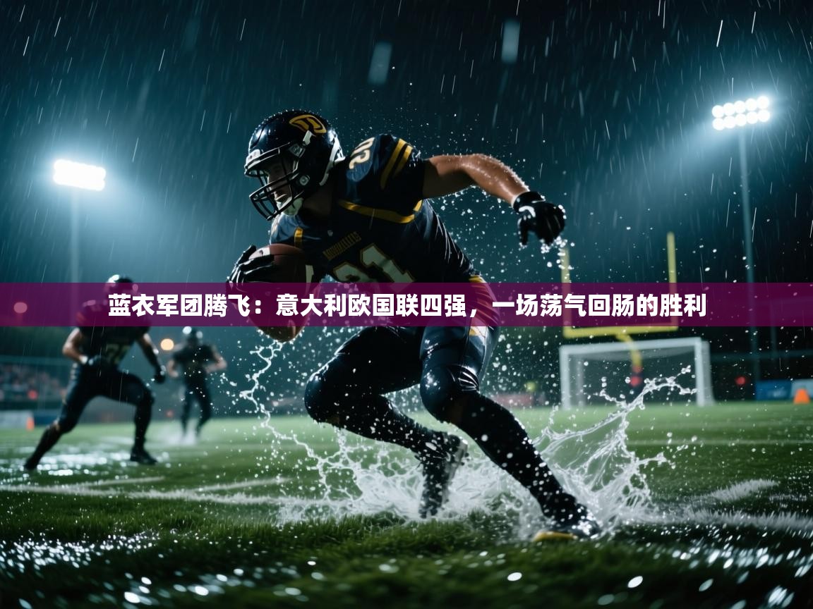 蓝衣军团腾飞：意大利欧国联四强，一场荡气回肠的胜利  第1张