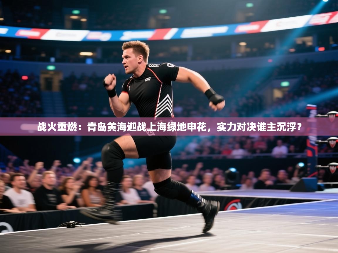 战火重燃:青岛黄海迎战上海绿地申花,实力对决谁主沉浮? 第1张