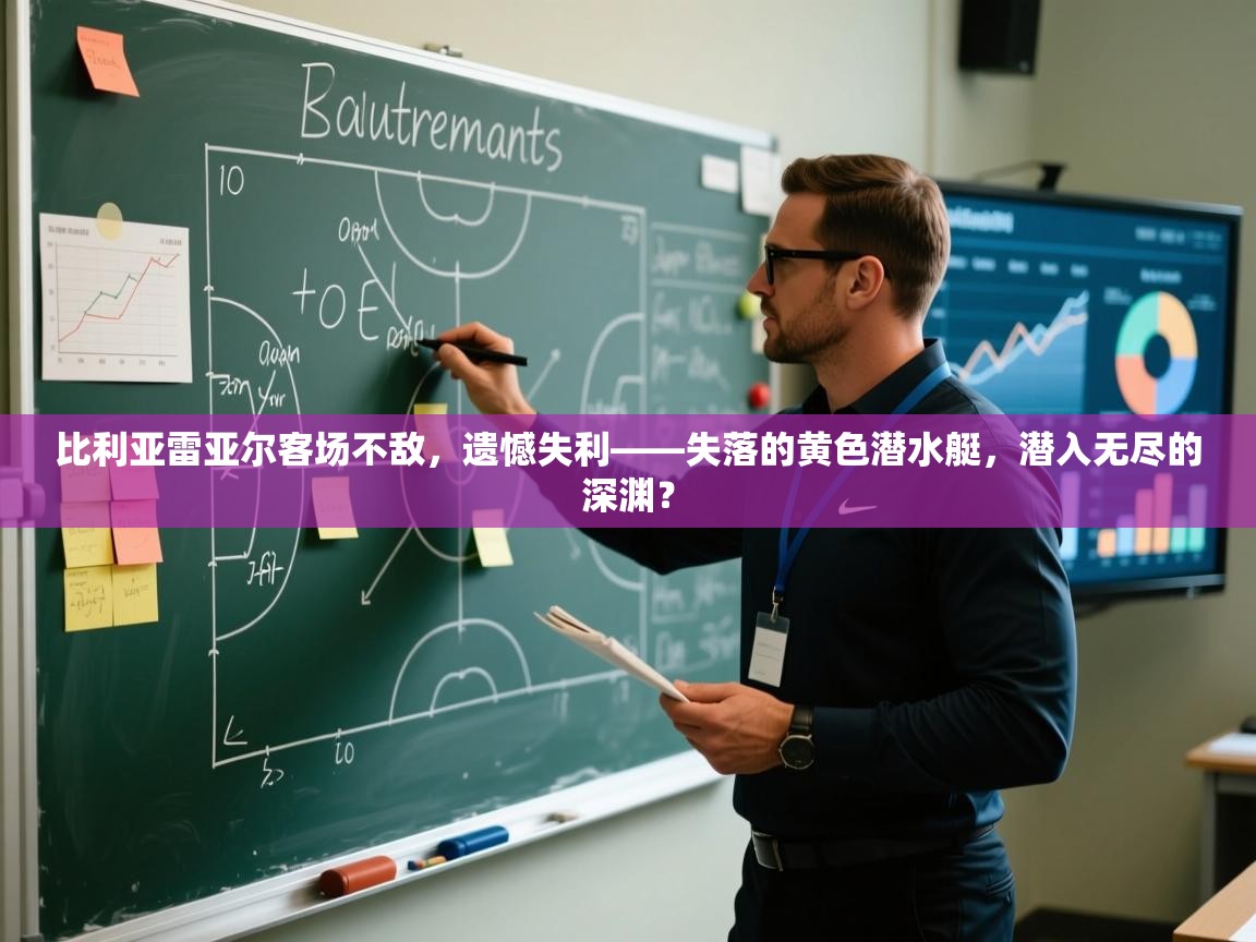 比利亚雷亚尔客场不敌,遗憾失利——失落的黄色潜水艇,潜入无尽的深渊? 第2张