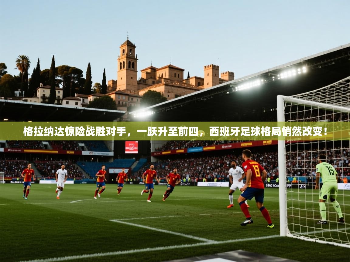 格拉纳达惊险战胜对手,一跃升至前四,西班牙足球格局悄然改变! 第1张
