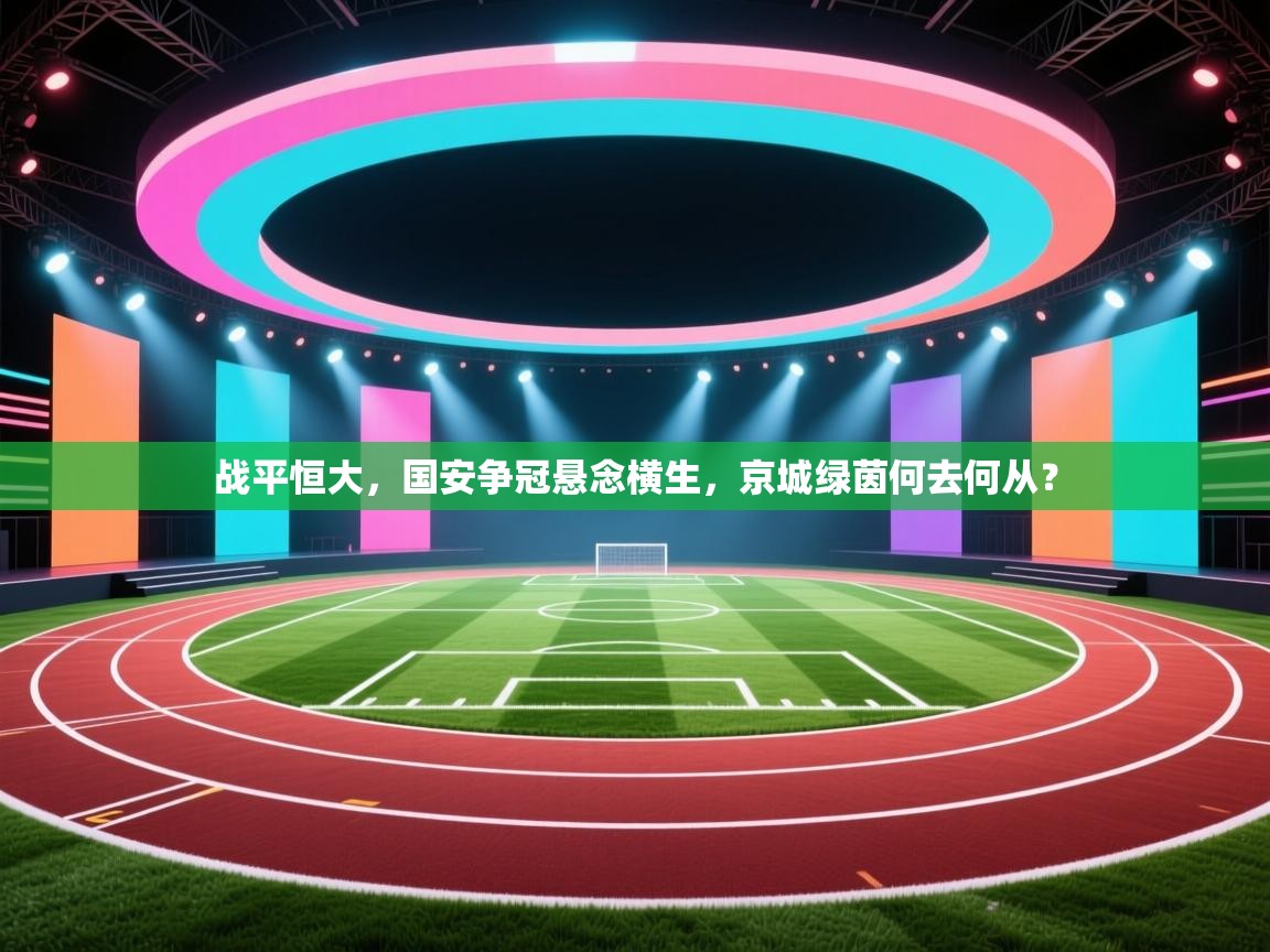 战平恒大，国安争冠悬念横生，京城绿茵何去何从？  第1张