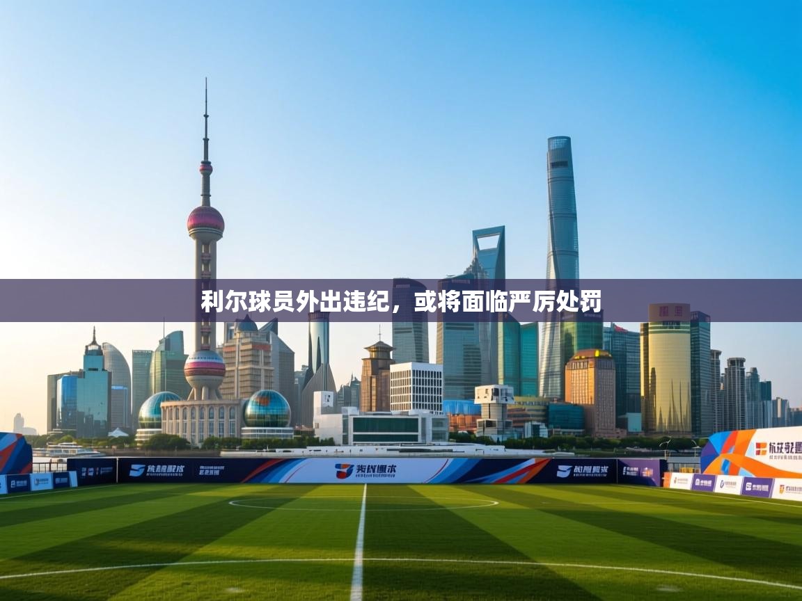 利尔球员外出违纪,或将面临严厉处罚 第1张